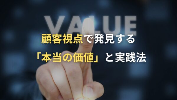 顧客視点で発見する「本当の価値」と実践法