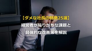 【ダメな社長の特徴25選】経営者が陥りがちな課題と具体的な改善策を解説