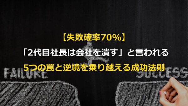 【失敗確率70%】「2代目社長は会社を潰す」と言われる5つの罠と、逆境を乗り越える成功法則