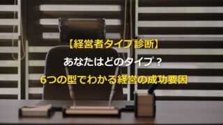 【経営者タイプ診断】 あなたはどのタイプ？ 6つの型でわかる、経営の成功要因