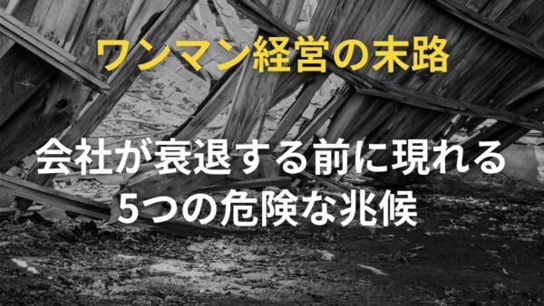 ワンマン経営の末路｜会社が衰退する前に現れる5つの危険な兆候