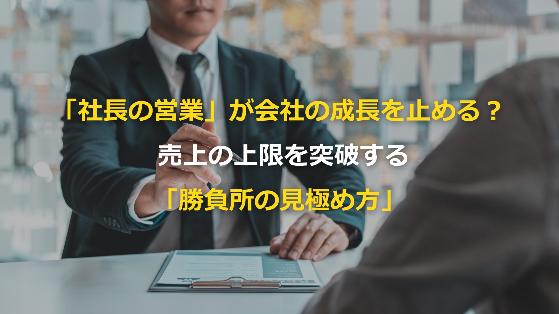 社長の営業」が会社の成長を止める？ 売上の上限を突破する「勝負所の