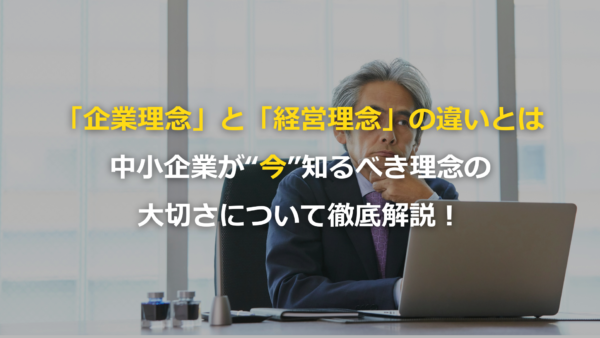 「企業理念」と「経営理念」の違いとは？中小企業が今知るべき理念の大切さについて徹底解説！