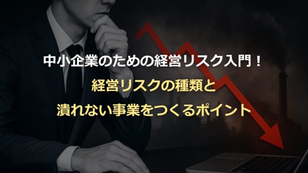 中小企業のための経営リスク入門！経営リスクの種類と潰れない事業をつくるポイント
