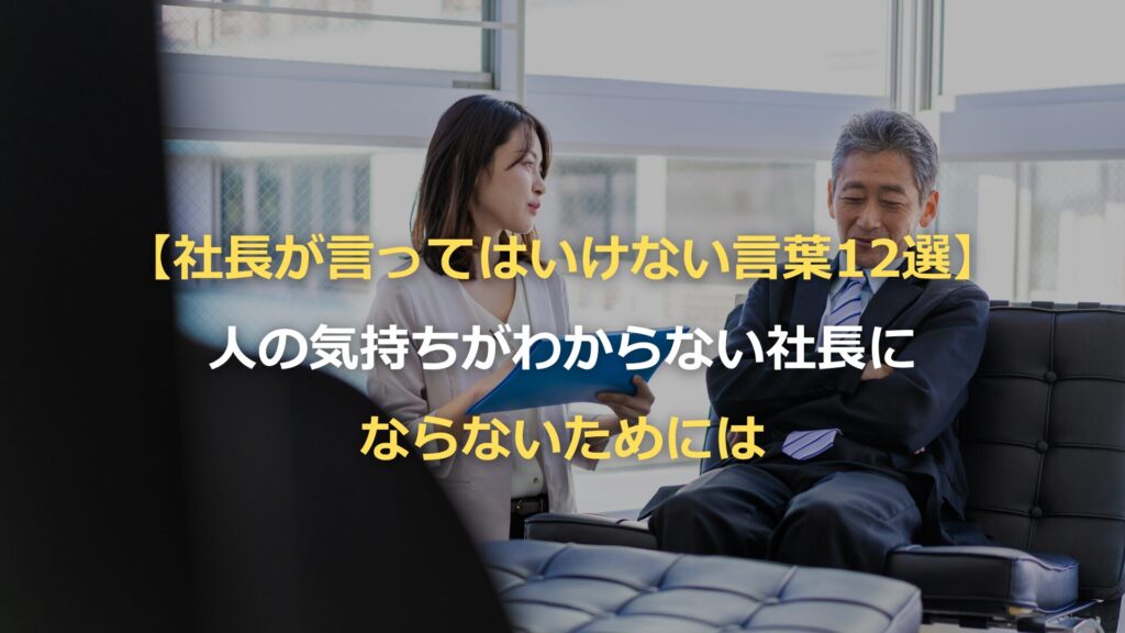 社長が言ってはいけない言葉12選】人の気持ちがわからない社長に