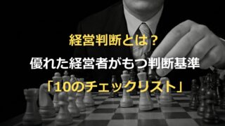 経営判断とは？優れた経営者がもつ判断基準「10のチェックリスト」