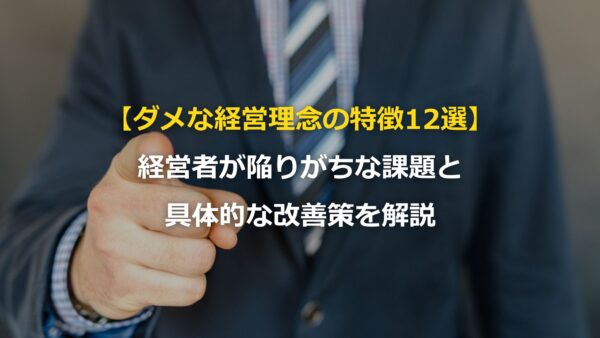 【ダメな経営理念の特徴12選】経営者が陥りがちな課題と具体的な改善策を解説