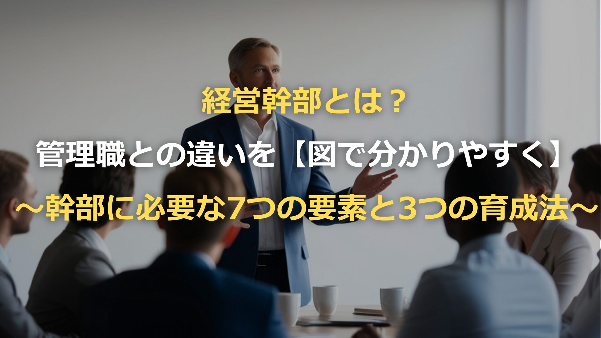 経営幹部とは？管理職との違いを【図で分かりやすく】～幹部に必要な7つの要素と3つの育成法～