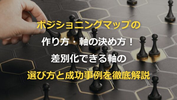 ポジショニングマップの作り方・軸の決め方！差別化できる軸の選び方と成功事例を徹底解説