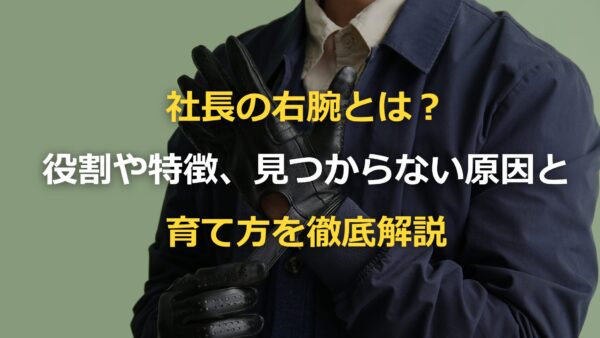 社長の右腕とは？役割や特徴、見つからない原因と育て方を徹底解説