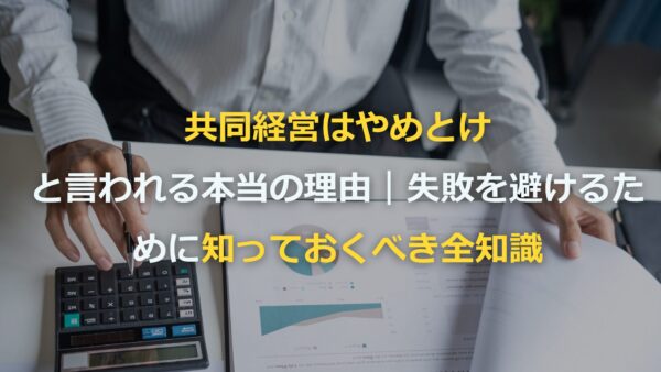 共同経営はやめとけと言われる本当の理由｜失敗を避けるために知っておくべき全知識