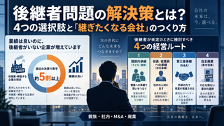 後継者問題の解決策とは？4つの選択肢と「継ぎたくなる会社」のつくり方