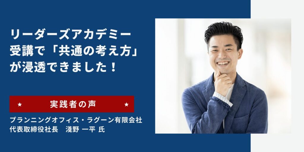 リーダーズアカデミー 実践者の声 プランニングオフィス-ラグーン有限会社 淺野一平 氏