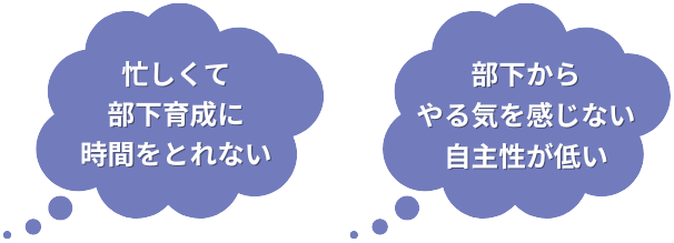 忙しくて部下育成に時間をとれない、部下からやる気を感じない、自主性が低い