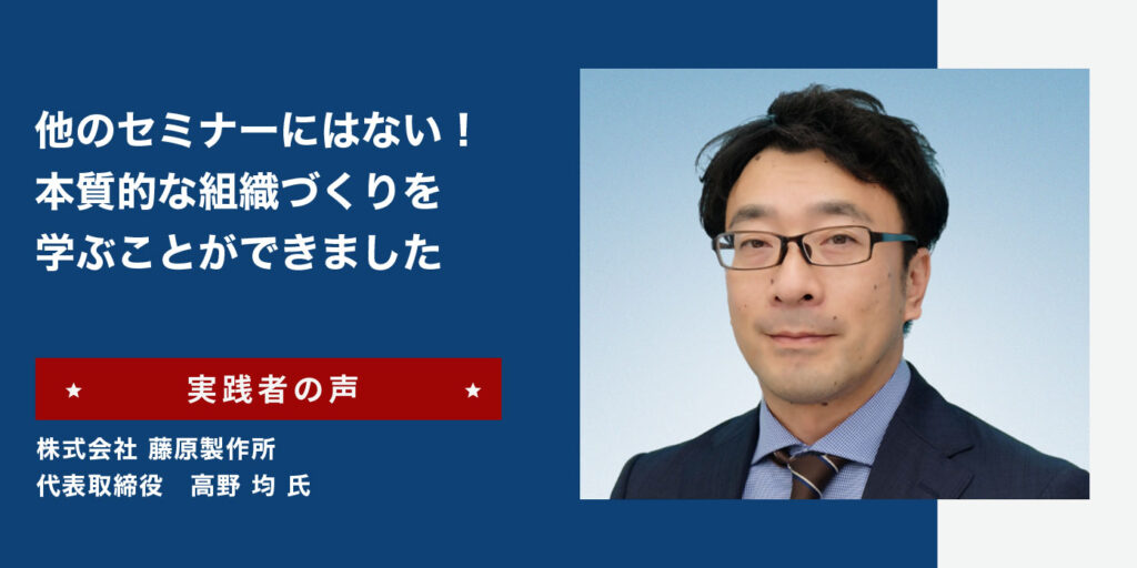 リーダーズアカデミー 実践者の声 株式会社 藤原製作所 代表取締役 高野 均 氏