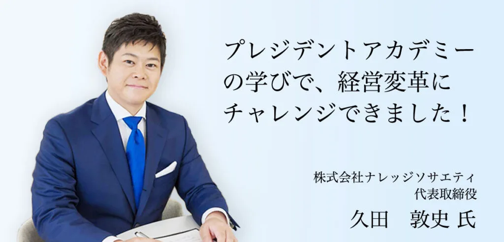 受講者の声 久田 敦史 氏（株式会社ナレッジソサエティ 代表取締役）