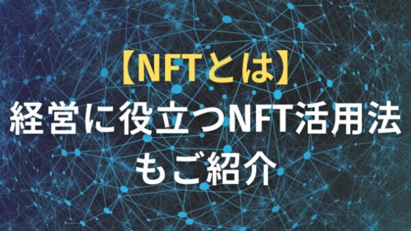NFTとは　経営に役立つNFT活用法もご紹介