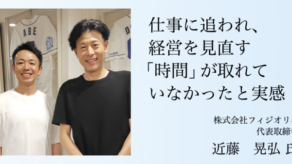 忙しい毎日ですが、プレジデントアカデミーを学び、プレイヤーではなく経営者として考える習慣ができました！（株フィジオリハ近藤晃弘様）